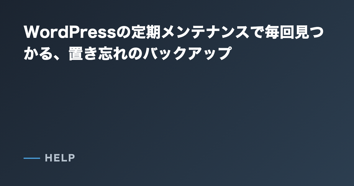 WordPressの定期メンテナンスで毎回見つかる、置き忘れのバックアップ