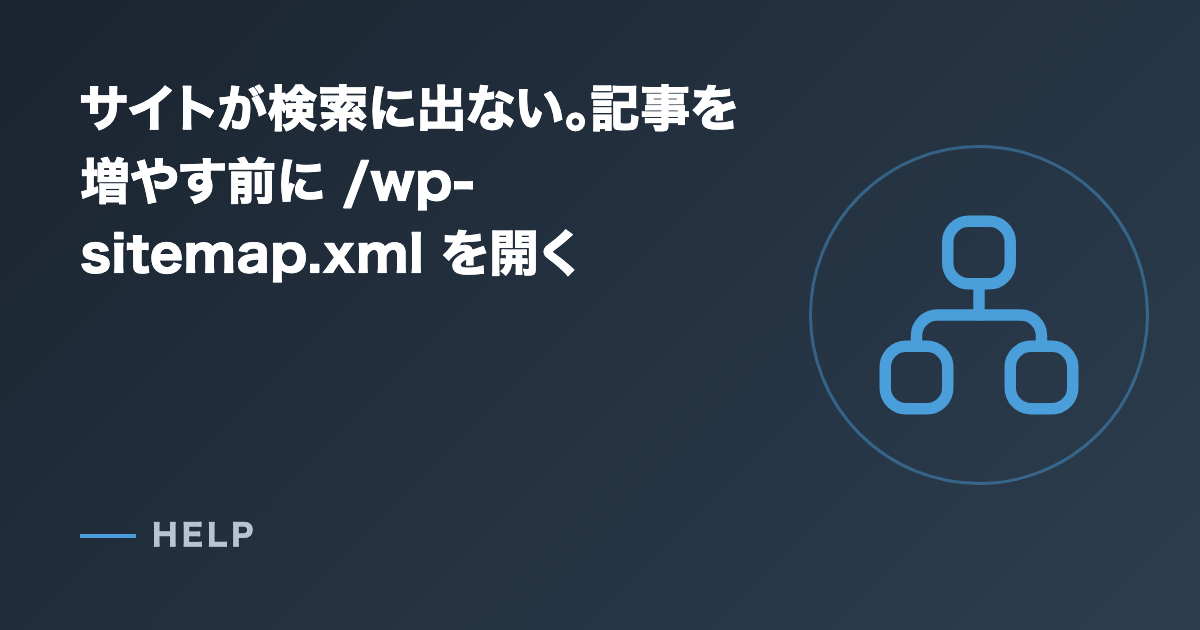 サイトが検索に出ない。記事を増やす前に /wp-sitemap.xml を開く