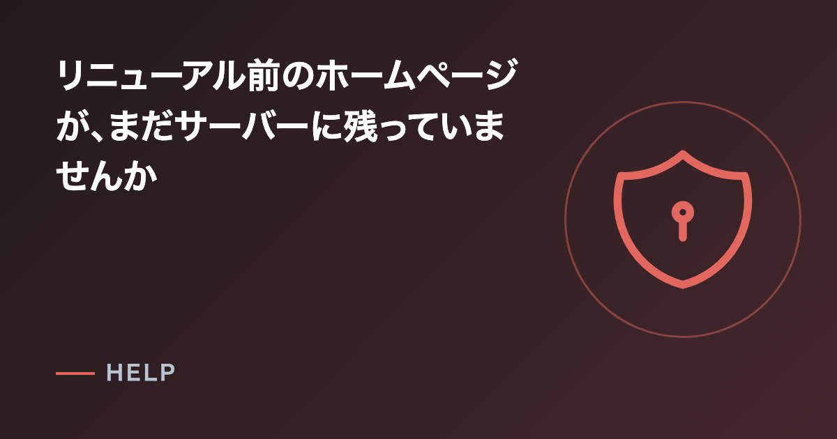 リニューアル前のホームページが、まだサーバーに残っていませんか