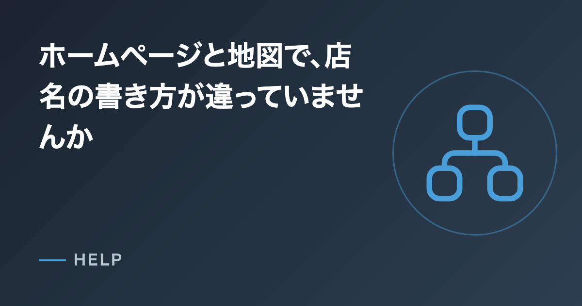 ホームページと地図で、店名の書き方が違っていませんか